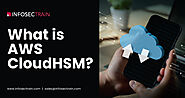 What is AWS CloudHSM? Discover Secure Cloud Solutions with InfosecTrain