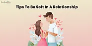 How To Be Softer In A Relationship[7 Tips To Show Your Soft Side]