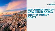 Exploring Turkey: How Much Does A Trip to Turkey Cost? – Tailwinds Travels