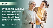 Investing Wisely: Maximizing Returns with Non-Medical Home Health Care Software Solutions | Care Coordinations