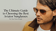 The Ultimate Guide to Choosing the Best Aviator Sunglasses for Your Face Shape