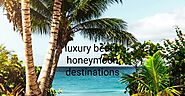 Luxury Beach Honeymoon Destinations: A Guide to the Most Lavish Retreats - Skr Travel and Insurance deals