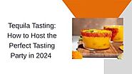 Tequila Tasting: How to Host the Perfect Tasting Party in 2024