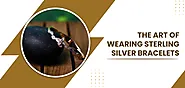 The Art of Wearing Sterling Silver Bracelets