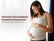 Common Gynecological Conditions Explained: Symptoms and Treatments