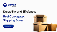 Durability and Efficiency: Best Corrugated Shipping Boxes