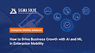 How to Drive Business Growth with AI and ML in Enterprise Mobility - Sigma Solve Inc