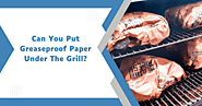 Can You Put Greaseproof Paper Under The Grill? Expert Guide