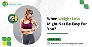 When Weight Loss Might Not Be Easy For You?