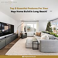 Top 5 Essential Features For Your New Home Build in Long Beach!