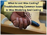 How to identify & resolve the most frequent issues in wax modeling and casting?