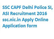 SSC SI, ASI Recruitment 2016 ssc.nic.in Apply Online for CAPF CISF Delhi Police Jobs 2016