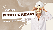 How to Choose the Best Night Cream for Oily Skin and Pimples