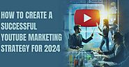 How to Create a Successful YouTube Marketing Strategy for 2024