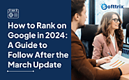 How to Rank on Google in 2024: A Guide to Follow After the March Update