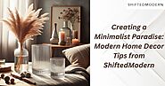 Creating a Minimalist Paradise: Modern Home Decor Tips from ShiftedModern