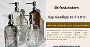Say Goodbye to Plastic: Make the Switch to ShiftedModern's Glass Soap Dispensers