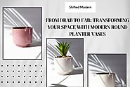 From Drab to Fab: Transforming Your Space with Modern Round Planter Vases