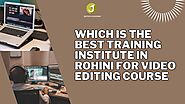 Which Is The Best Training Institute In Rohini For Video Editing Course