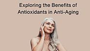 Exploring the Benefits of Antioxidants in Anti-Aging