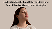 Understanding the Link Between Stress and Acne: Effective Management Strategies