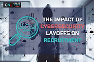 The Impact of Cyber security Layoffs on Recruitment