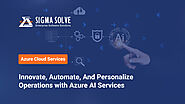 Innovate, Automate, And Personalize Operations with Azure AI Services - Sigma Solve Inc