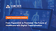 From Paperwork to Precision: The Future of Healthcare with Digital Transformation - Sigma Solve Inc