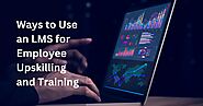 Ways to Use an LMS for Employee Upskilling and Training