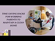 TIME SAVING HACKS FOR WORKING PARENTS TO MAINTAIN A CLEAN HOME