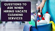 QUESTIONS TO ASK WHEN HIRING VACATE CLEANING SERVICES