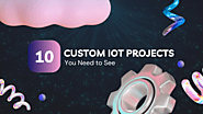 10 Inspiring Custom IoT Projects You Need to See