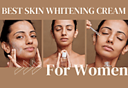 A Comprehensive Guide on How to Choose the Best Skin Whitening Cream for Women