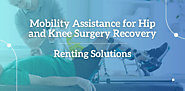 Mobility Assistance for Hip and Knee Surgery Recovery: Renting Solutions