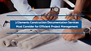 3 Elements Construction Documentation Services Must Consider for Efficient Project Management