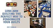 Long Arm Quilting: The Perfect Way to Personalize Your Quilts