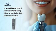 Cost-Effective Dental Implant Purchasing: How to Maximize ROI for Your Practice