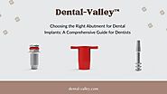 Choosing the Right Abutment for Dental Implants: A Comprehensive Guide for Dentists