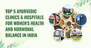 Top 5 Ayurvedic Clinics & Hospitals for Women's Health and Hormonal Balance in India