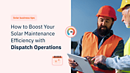 How to Boost Your Solar Maintenance Efficiency with Dispatch Operations