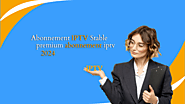 Abonnement IPTV Stable –premium abonnement iptv 2024