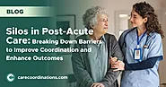 Silos in Post-Acute Care: Breaking Down Barriers to Improve Coordination and Enhance Outcomes | Care Coordinations