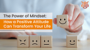 The Power of Mindset: How a Positive Attitude Can Transform Your Life