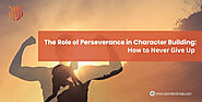 The Role of Perseverance in Character Building: How to Never Give Up