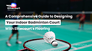 A Comprehensive Guide to Designing Your Indoor Badminton Court with Elitecourt Flooring - Elitecourt