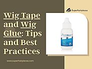 Wig Tape and Wig Glue Tips and Best Practices