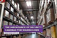 The Importance of Security Cameras for Warehouses - Phantom Security Group