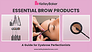 Kelley Baker's Essential Brow Products: A Guide for Eyebrow Perfectionists