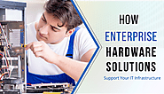 How Enterprise Hardware Solutions Support Your IT Infrastructure?