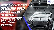Why Mobile Car Detailing Gold Coast is the Ultimate Convenience for Your Vehicle